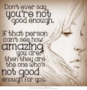 ... you're not good enough. If that person can't see how amazing you