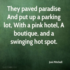 Joni Mitchell - They paved paradise And put up a parking lot, With a ...