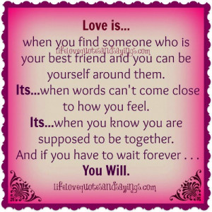 love is when you find someone who is your best friend and you can be ...