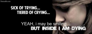 Sick of Trying...Tired of Crying...Yeah, I may be Smiling...But Inside ...