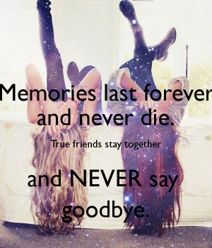 Memories last forever and never die. True friends stay together and ...
