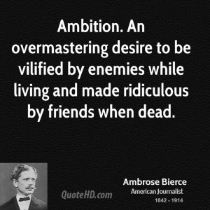 Ambition. An overmastering desire to be vilified by enemies while ...
