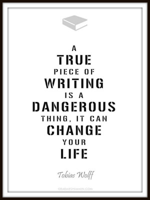 true piece of writing is a dangerous thing, it can change your life ...