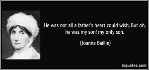 ... heart could wish; But oh, he was my son! my only son. - Joanna Baillie