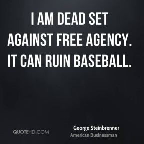 ... am dead set against free agency. It can ruin baseball