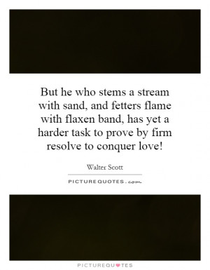 But he who stems a stream with sand, and fetters flame with flaxen ...