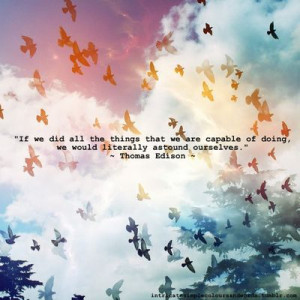 ... capable of, we would literally astound ourselves.