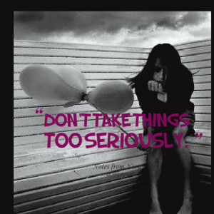 Quotes Picture: don't take things too seriously