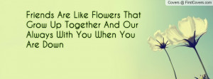 Friends Are Like Flowers That Grow Up Together And Our Always With You ...
