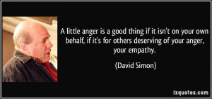 little anger is a good thing if it isn't on your own behalf, if it's ...