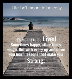 Life isn't meant to be easy... it's meant to be Lived. Sometimes happy ...