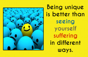 ... unique is better than seeing your self suffering in different ways
