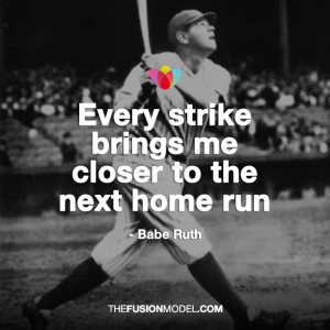 Every strike brings me closer to the next home run” – Babe Ruth