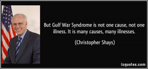 But Gulf War Syndrome is not one cause, not one illness. It is many ...