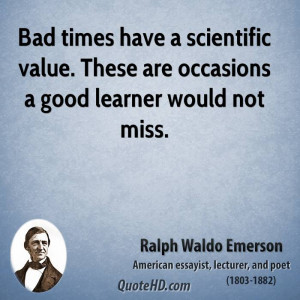 Bad times have a scientific value. These are occasions a good learner ...