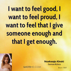 want to feel good, I want to feel proud, I want to feel that I give ...