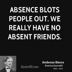 Absence blots people out. We really have no absent friends.