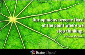 Our opinions become fixed at the point where we stop thinking ...