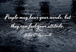 People my hear your words, but they can feel your attitude. – John C ...
