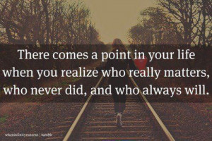 There comes a point in your life when you realize who really matters ...