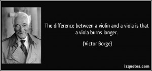 ... violin and a viola is that a viola burns longer. - Victor Borge