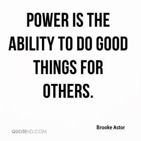 Brooke Astor - Power is the ability to do good things for others.