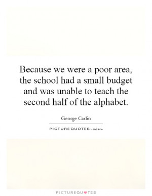 Because we were a poor area, the school had a small budget and was ...