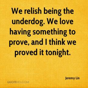 Jeremy Lin - We relish being the underdog. We love having something to ...