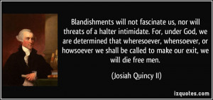 Blandishments will not fascinate us, nor will threats of a halter ...