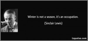 Winter is not a season, it's an occupation. - Sinclair Lewis