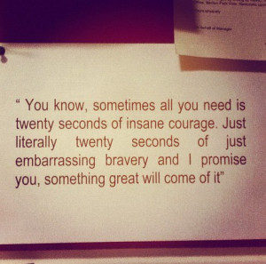 You know sometimes all you need is twenty seconds of insane courage