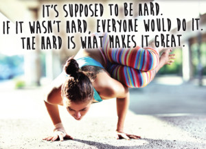 It’s supposed to be hard. If it wasn’t hard, everyone would do it ...