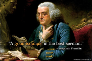 ... Quote: “A good example is the best sermon.” ~ Benjamin Franklin
