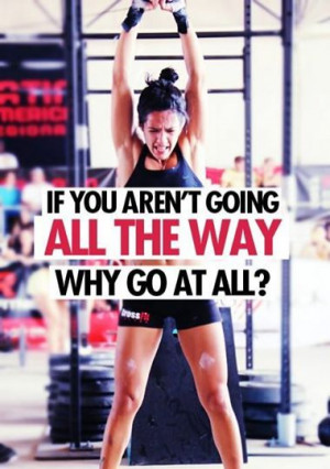 ... all the way. Why go at all? Crossfit Inspiration/Motivation/Quotes