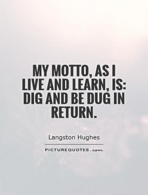... , As I live and learn, is: Dig And Be Dug In Return. Picture Quote #1