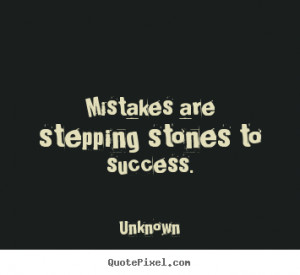 Mistakes are stepping stones to success. - Unknown. View more images ...