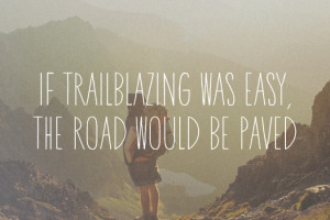 Quote of the day: “If trailblazing was easy, the road would be paved ...
