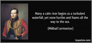 Many a calm river begins as a turbulent waterfall, yet none hurtles ...