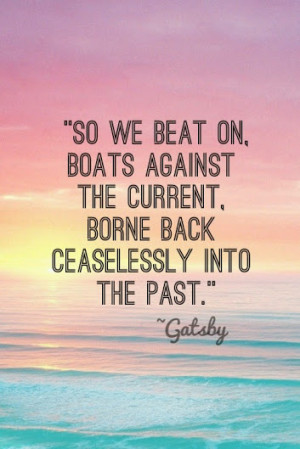 So we beat on, boat against the current, borne back ceaselessly into ...