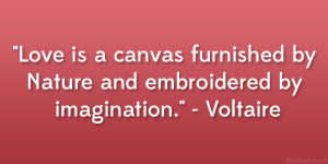 Love is a canvas furnished by Nature and embroidered by imagination ...