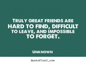 picture quotes - Truly great friends are hard to find, difficult ...
