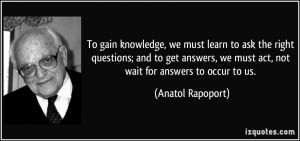 must learn to ask the right questions; and to get answers, we must act ...