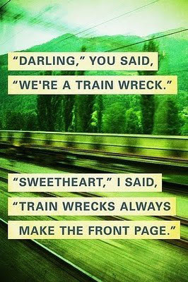 Darling, you said. We’re a train wreck. Sweetheart.
