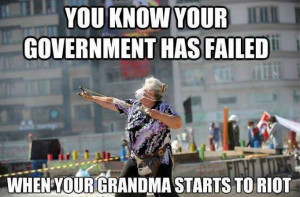 You know your government has failed when your Grandma starts to riot