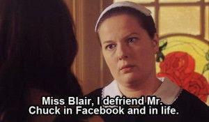 Dorota: Miss Blair, I defriend Mr. Chuck in Facebook and in life. But ...