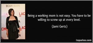 ... easy. You have to be willing to screw up at every level. - Jami Gertz