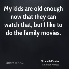 Elizabeth Perkins - My kids are old enough now that they can watch ...
