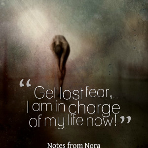 Quotes Picture: get lost fear, i am in charge of my life now!