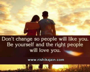 ... people will like you. Be yourself and the right people will love you