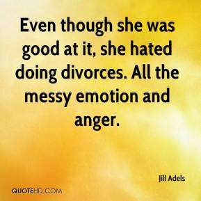 ... good at it, she hated doing divorces. All the messy emotion and anger